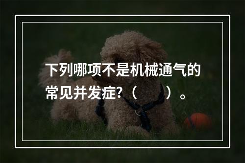 下列哪项不是机械通气的常见并发症?（　　）。