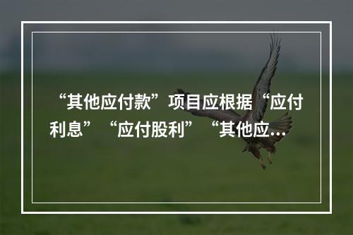 “其他应付款”项目应根据“应付利息”“应付股利”“其他应付款