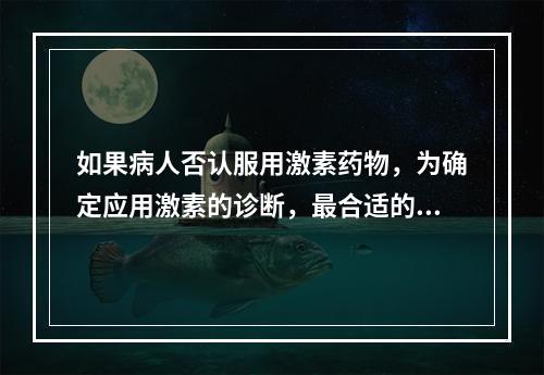 如果病人否认服用激素药物，为确定应用激素的诊断，最合适的措施