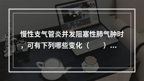 慢性支气管炎并发阻塞性肺气肿时，可有下列哪些变化（　　）。