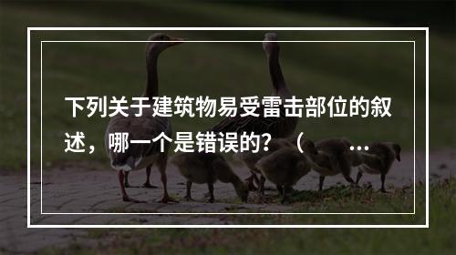 下列关于建筑物易受雷击部位的叙述，哪一个是错误的？（　　）