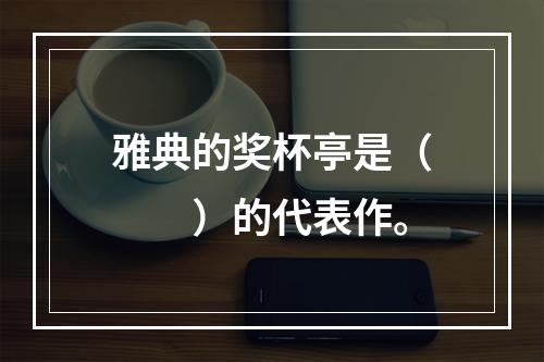 雅典的奖杯亭是（　　）的代表作。