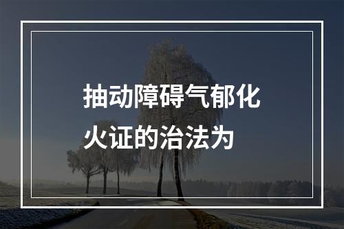 抽动障碍气郁化火证的治法为