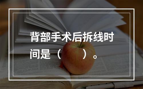 背部手术后拆线时间是（　　）。