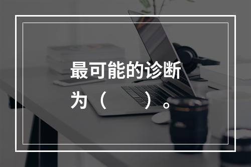 最可能的诊断为（　　）。