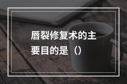 唇裂修复术的主要目的是（）