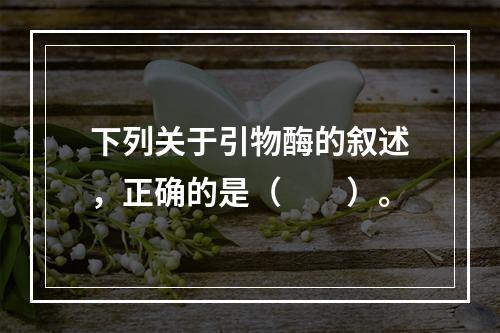 下列关于引物酶的叙述，正确的是（　　）。