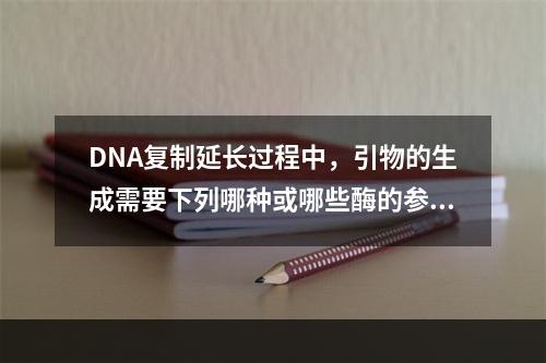 DNA复制延长过程中，引物的生成需要下列哪种或哪些酶的参与