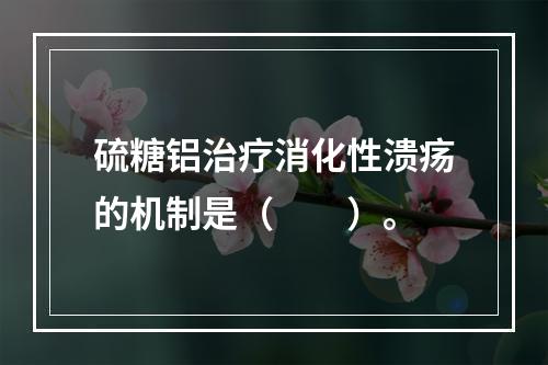 硫糖铝治疗消化性溃疡的机制是（　　）。