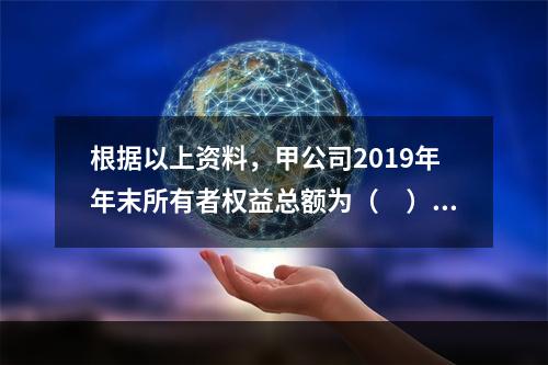 根据以上资料，甲公司2019年年末所有者权益总额为（　）万元