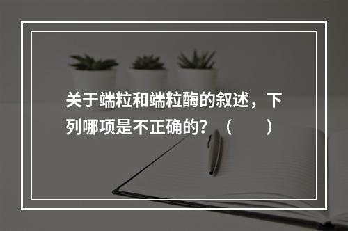 关于端粒和端粒酶的叙述，下列哪项是不正确的？（　　）