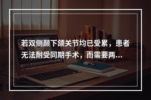 若双侧颞下颌关节均已受累，患者无法耐受同期手术，而需要两次手