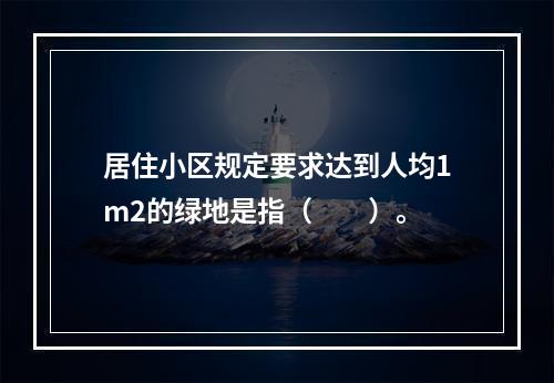 居住小区规定要求达到人均1m2的绿地是指（　　）。