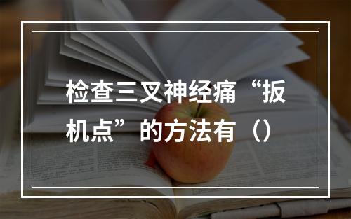 检查三叉神经痛“扳机点”的方法有（）