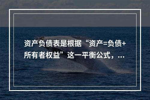 资产负债表是根据“资产=负债+所有者权益”这一平衡公式，按照