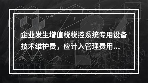 企业发生增值税税控系统专用设备技术维护费，应计入管理费用。（