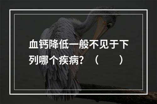 血钙降低一般不见于下列哪个疾病？（　　）