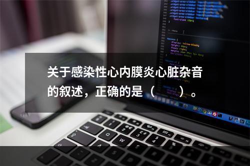 关于感染性心内膜炎心脏杂音的叙述，正确的是（　　）。