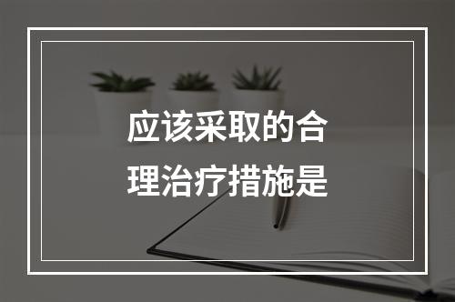 应该采取的合理治疗措施是