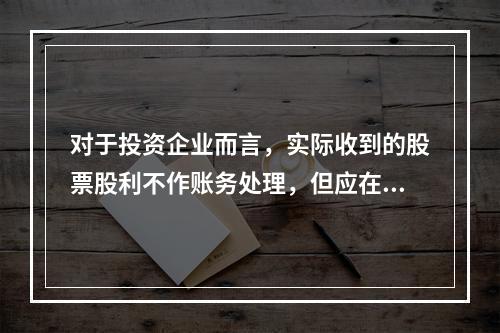 对于投资企业而言，实际收到的股票股利不作账务处理，但应在备查