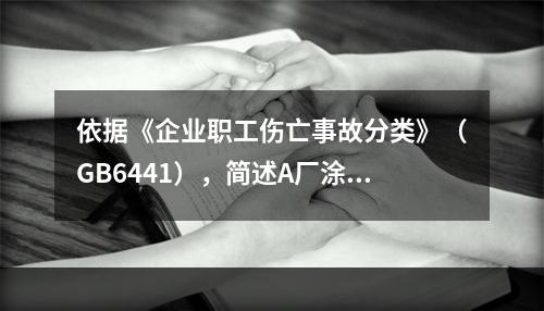 依据《企业职工伤亡事故分类》（GB6441），简述A厂涂装车