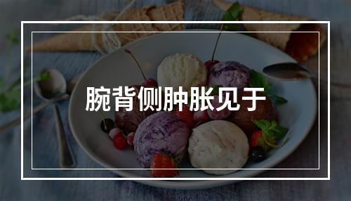 腕背侧肿胀见于