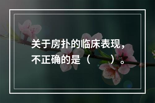 关于房扑的临床表现，不正确的是（　　）。