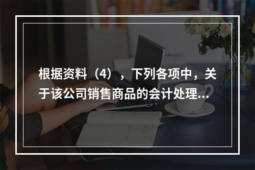 根据资料（4），下列各项中，关于该公司销售商品的会计处理正确