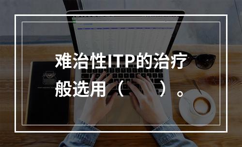 难治性ITP的治疗般选用（　　）。