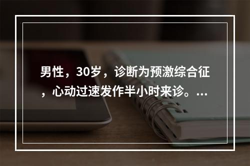 男性，30岁，诊断为预激综合征，心动过速发作半小时来诊。血