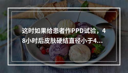 这时如果给患者作PPD试验，48小时后皮肤硬结直径小于4 m