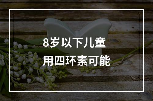 8岁以下儿童用四环素可能