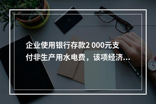 企业使用银行存款2 000元支付非生产用水电费，该项经济业务