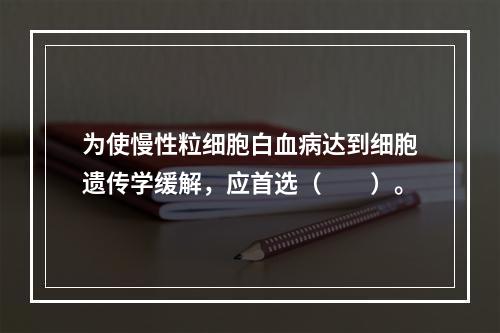 为使慢性粒细胞白血病达到细胞遗传学缓解，应首选（　　）。