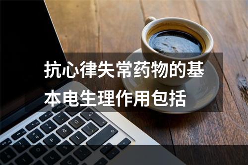 抗心律失常药物的基本电生理作用包括