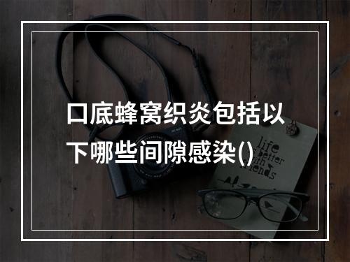 口底蜂窝织炎包括以下哪些间隙感染()