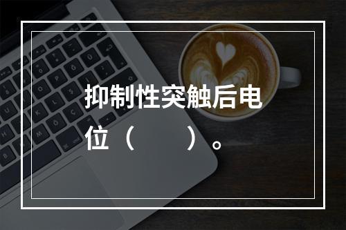 抑制性突触后电位（　　）。