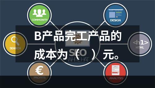 B产品完工产品的成本为（　）元。