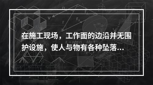 在施工现场，工作面的边沿并无围护设施，使人与物有各种坠落可能