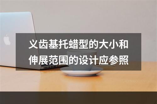 义齿基托蜡型的大小和伸展范围的设计应参照