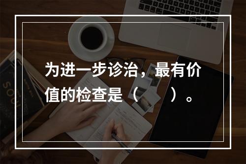 为进一步诊治，最有价值的检查是（　　）。