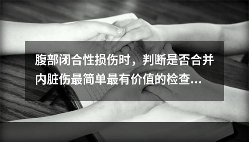 腹部闭合性损伤时，判断是否合并内脏伤最简单最有价值的检查方