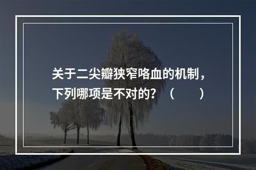 关于二尖瓣狭窄咯血的机制，下列哪项是不对的？（　　）