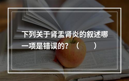 下列关于肾盂肾炎的叙述哪一项是错误的？（　　）