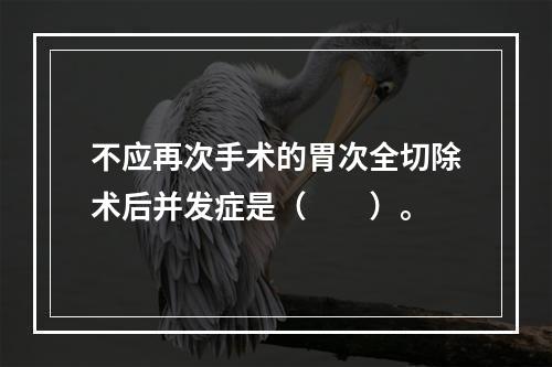 不应再次手术的胃次全切除术后并发症是（　　）。