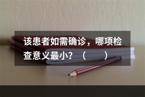 该患者如需确诊，哪项检查意义最小？（　　）