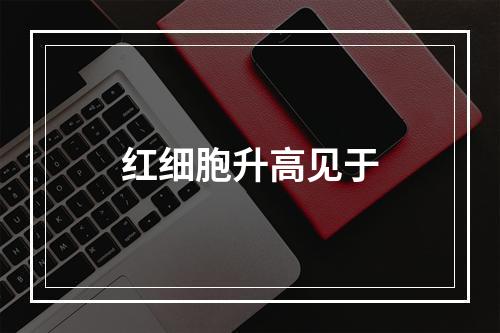 红细胞升高见于