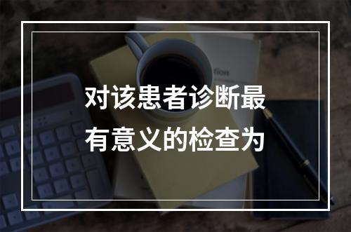 对该患者诊断最有意义的检查为