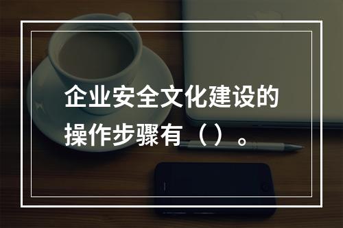 企业安全文化建设的操作步骤有（	）。