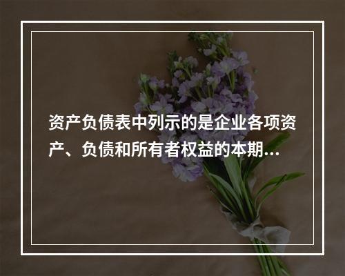 资产负债表中列示的是企业各项资产、负债和所有者权益的本期发生